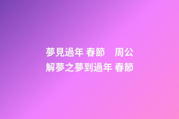 夢見過年 春節　周公解夢之夢到過年 春節